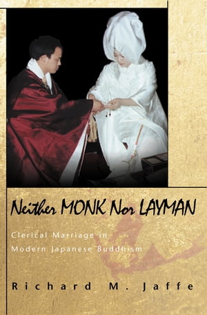 Neither Monk nor Layman Clerical Marriage in Modern Japanese Buddhism