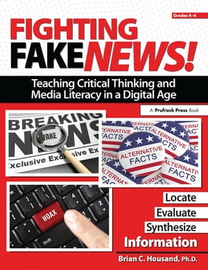 Fighting Fake News! Teaching Critical Thinking and Media Literacy in a Digital Age Grades 4-6【電子書籍】[ Brian Housand ]