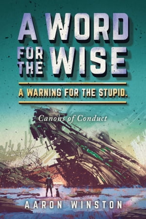 A Word For The Wise. A Warning For The Stupid. Canons of Conduct【電子書籍】[ Aaron Winston ]