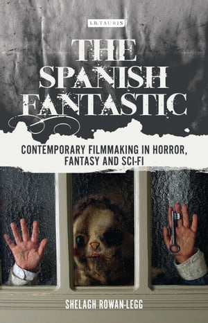 The Spanish Fantastic Contemporary Filmmaking in Horror, Fantasy and Sci-fiŻҽҡ[ Shelagh Rowan-Legg ]