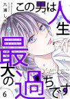 この男は人生最大の過ちです【描き下ろしおまけ付き特装版】 6【電子書籍】[ 九瀬しき ]