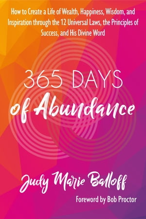 365 Days of Abundance How to Create a Life of Wealth, Happiness, Wisdom, and Inspiration through the 12 Universal Laws, the Principles of Success, and His Divine Word【電子書籍】 Judy Marie Balloff