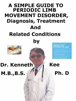 A Simple Guide to Periodic Limb Movement Disorder, Diagnosis, Treatment and Related Conditions【電子書籍】 Kenneth Kee