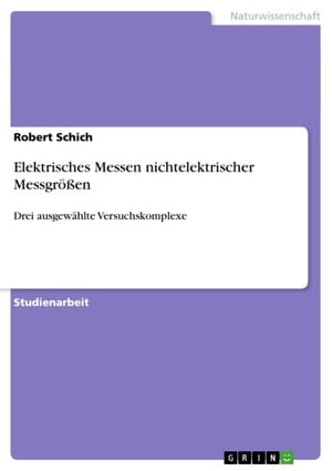 Elektrisches Messen nichtelektrischer Messgr??en Drei ausgew?hlte Versuchskomplexe【電子書籍】[ Robert Schich ]