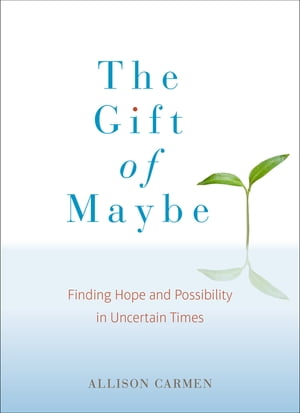 The Gift of Maybe Finding Hope and Possibility in Uncertain Times