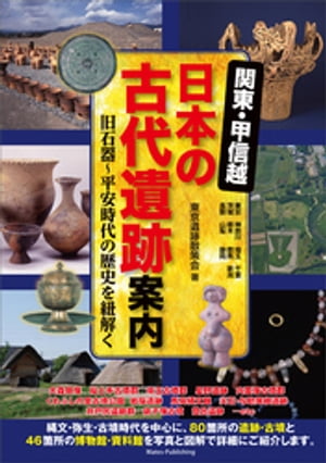 関東・甲信越 日本の古代遺跡案内 旧石器〜平安時代の歴史を紐解く