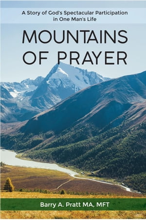 Mountains of Prayer A Story of God’s Spectacular Participation in One Man’s Life【電子書籍】 Barry A. Pratt