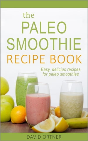 The Paleo Smoothie Recipe Book: Easy, Delicious Recipes for Paleo Smoothies【電子書籍】[ David O..