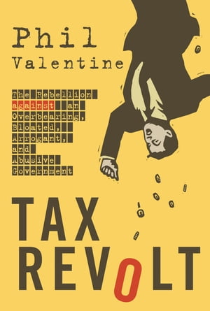 Tax Revolt The Rebellion Against an Overbearing, Bloated, Arrogant, and Abusive Government