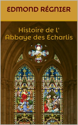 Histoire de l' Abbaye des Echarlis【電子書籍】[ Edmond R?gnier ]