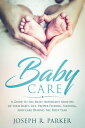 Baby Care: A Guide to the Most Important Months of your Baby 039 s Life. Proper Feeding, Sleeping, and Care During the First Year A Parenting【電子書籍】 Joseph R. Parker