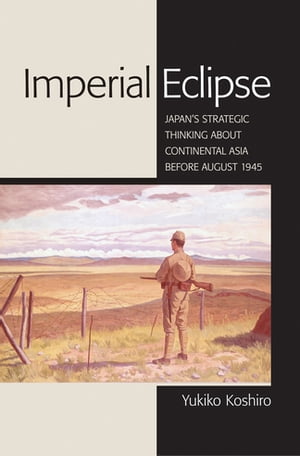 Imperial Eclipse Japan's Strategic Thinking about Continental Asia before August 1945【電子書籍】[ Yukiko Koshiro ]