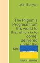 The Pilgrim's Progress from this world to that which is to come, delivered under...