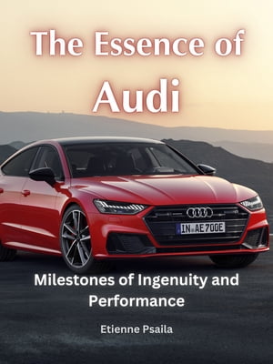 The Essence of Audi: Milestones of Ingenuity and Performance
