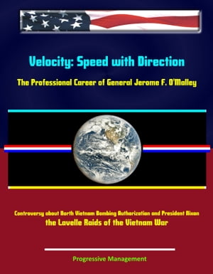 Velocity: Speed with Direction - The Professional Career of General Jerome F. O'Malley - Controversy about North Vietnam Bombing Authorization and President Nixon, the Lavelle Raids of the Vietnam War