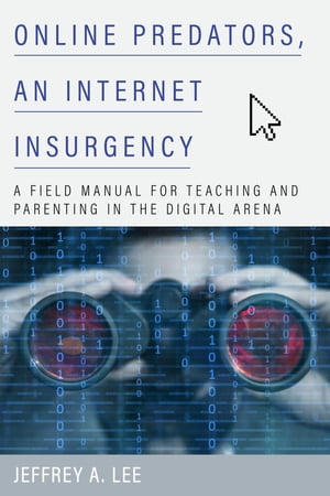 Online Predators, an Internet Insurgency A Field Manual for Teaching and Parenting in the Digital Arena