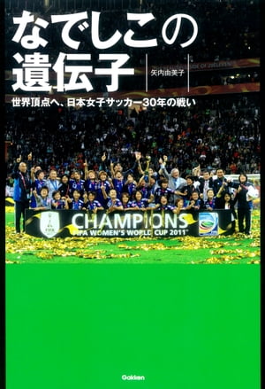 なでしこの遺伝子 世界頂点へ 日本女子サッカー30年の戦い【電子書籍】 矢内由美子