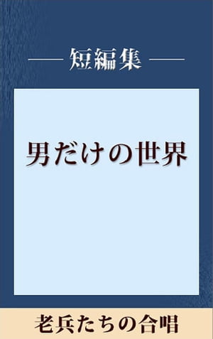 男だけの世界　老兵たちの合唱　【五木寛之ノベリスク】