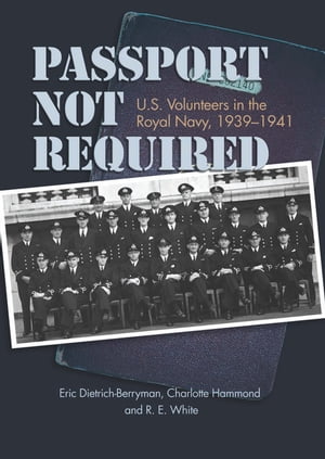 Passport Not Required U.S. Volunteers in the Royal Navy, 1939-1941【電子書籍】[ Estate of Eric J Dietrich-Berryman USN (Ret.) ]