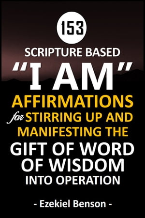 Scripture Based I Am Affirmations For Stirring Up And Manifesting The Gift Of Word Of Wisdom Into Operation (Reusable Edition)