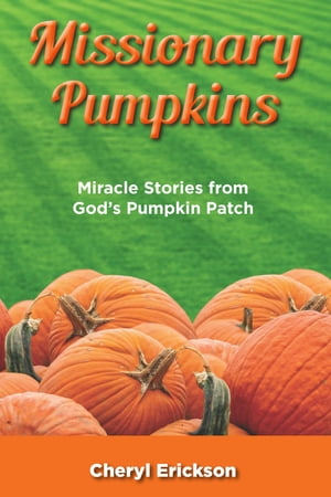 Missionary Pumpkins Miracles Stories from God's Pumpkin Patch【電子書籍】[ Cheryl Erickson ]