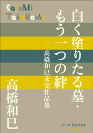 P+D BOOKS　白く塗りたる墓・もう一つの絆　〜高橋和巳未完作品集〜