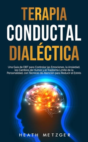 Terapia conductual dial?ctica: Una gu?a de DBT para controlar las emociones, la ansiedad, los cambios de humor y el trastorno l?mite de la personalidad, con t?cnicas de atenci?n para reducir el estr?s