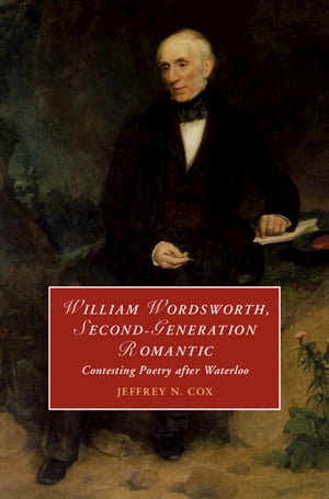 William Wordsworth, Second-Generation Romantic Contesting Poetry after Waterloo【電子書籍】 Jeffrey Cox