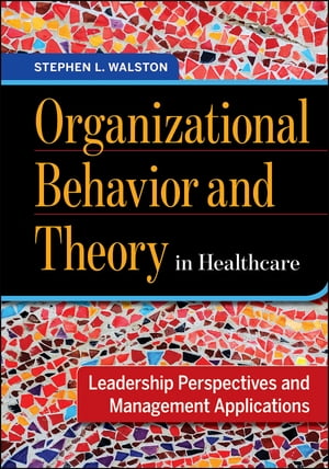 Organizational Behavior and Theory in Healthcare: Leadership Perspectives and Management Applications【電子書籍】[ Stephen Walston ]