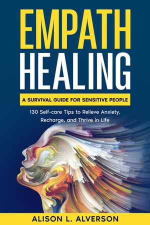 Empath Healing: A Survival Guide for Sensitive People (130 Self-care Tips to Relieve Anxiety, Recharge, and Thrive in Life)