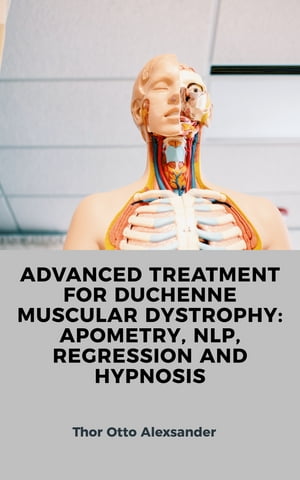 ADVANCED TREATMENT FOR DUCHENNE MUSCULAR DYSTROPHY: APOMETRY, NLP, REGRESSION AND HYPNOSIS