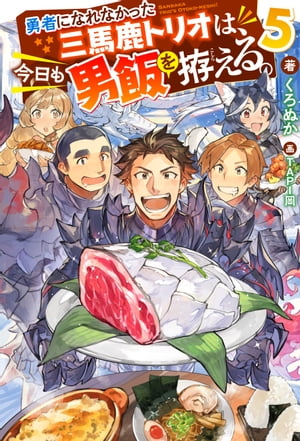 勇者になれなかった三馬鹿トリオは、今日も男飯を拵える。 ： 5 【電子書籍限定特典SS付き】