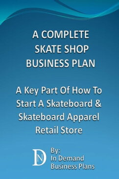 A Complete Skate Shop Business Plan: A Key Part Of How To Start A Skateboard & Skateboard Apparel Retail Store【電子書籍】[ In Demand Business Plans ]