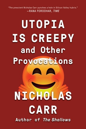 Utopia Is Creepy: And Other Provocations【電子書籍】 Nicholas Carr