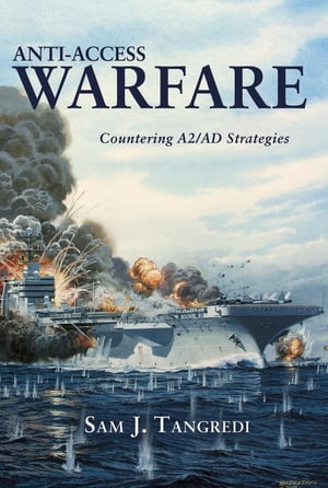 Anti-Access Warfare Countering A2/AD Strategies【電子書籍】[ Sam J Tangredi USN (Ret.) ]