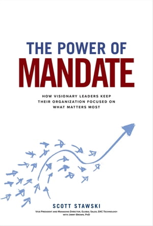 The Power of Mandate: How Visionary Leaders Keep Their Organization Focused on What Matters Most