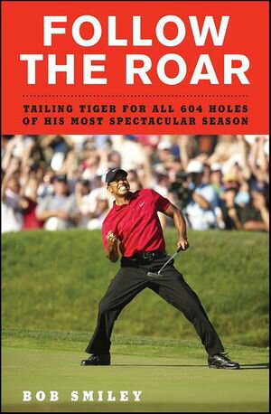 Follow the Roar Tailing Tiger for All 604 Holes of His Most Spectacular SeasonŻҽҡ[ Bob Smiley ]