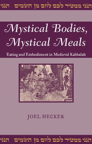 Mystical Bodies, Mystical Meals Eating and Embodiment in Medieval Kabbalah