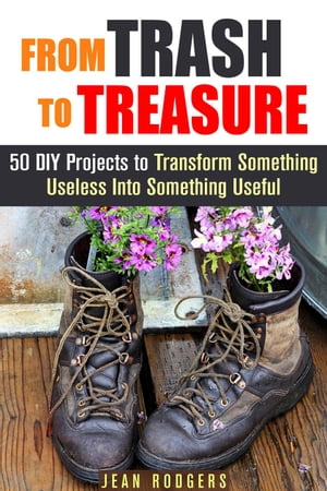 From Trash to Treasure: 50 DIY Projects to Transform Something Useless Into Something Useful