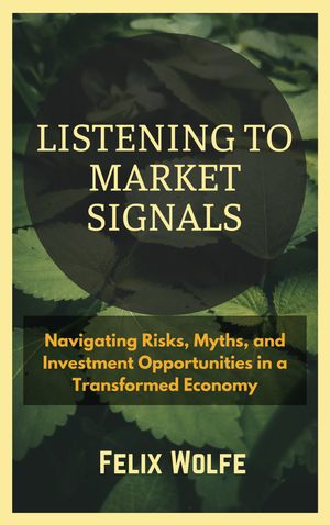 Listening to Market Signals Navigating Risks, Myths, and Investment Opportunities in a Transformed Economy