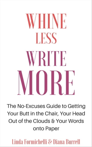 Whine Less, Write More The No-Excuses Guide to Getting Your Butt in the Chair, Your Head Out of the Clouds Your Words onto Paper【電子書籍】 Diana Burrell