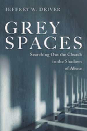 Grey Spaces Searching Out the Church in the Shadows of Abuse【電子書籍】 Jeffrey W. Driver