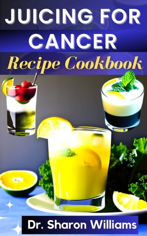 JUICING FOR CANCER RECIPE COOKBOOK