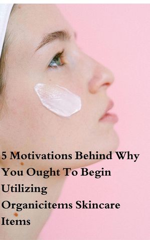5 Motivations Behind Why You Ought To Begin Utilizing Organicitems Skincare Items Health BookŻҽҡ[ ADAM700 ]