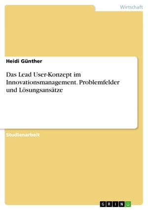 Das Lead User-Konzept im Innovationsmanagement. Problemfelder und L?sungsans?tze Problemfelder und L?sungsans?tze