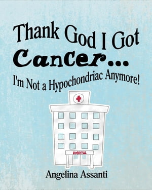 Thank God I Got Cancer...I'm Not a Hypochondriac Anymore!