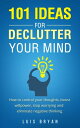 101 IDEAS FOR DECLUTTER YOUR MIND How to control your thoughts, boost willpower, stop worrying and eliminate negative thinking