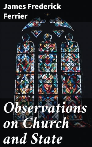 Observations on Church and State Suggested by the Duke of Argyll's essay on the ecclesiastical history of Scotland【電子書籍】[ James Frederick Ferrier ]