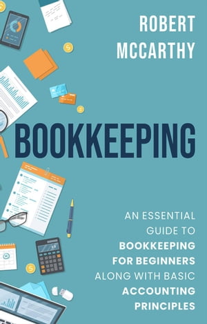 Bookkeeping: An Essential Guide to Bookkeeping for Beginners along with Basic Accounting Principles