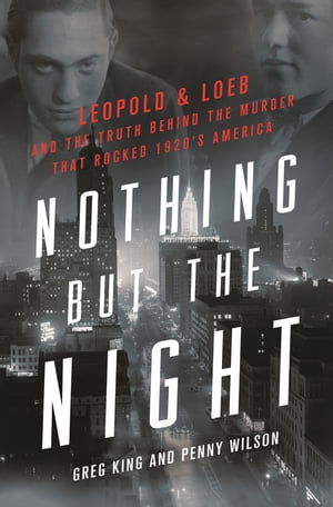 Nothing but the Night Leopold Loeb and the Truth Behind the Murder That Rocked 1920s America【電子書籍】 Greg King